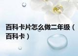 百科卡片怎么做二年级（百科卡）