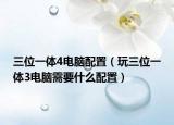 三位一体4电脑配置（玩三位一体3电脑需要什么配置）