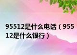 95512是什么电话（95512是什么银行）