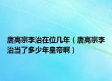 唐高宗李治在位几年（唐高宗李治当了多少年皇帝啊）