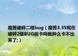 魔兽破碎二楼bug（魔兽3.35现在破碎2楼BUG能卡吗我肿么卡不出来了;）