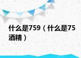 什么是759（什么是75酒精）