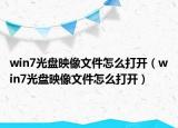 win7光盘映像文件怎么打开（win7光盘映像文件怎么打开）
