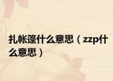扎帐篷什么意思（zzp什么意思）