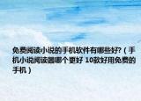 免费阅读小说的手机软件有哪些好?（手机小说阅读器哪个更好 10款好用免费的手机）