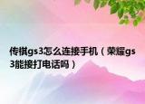 传祺gs3怎么连接手机（荣耀gs3能接打电话吗）