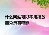 什么网站可以不用播放器免费看电影