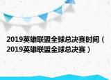 2019英雄联盟全球总决赛时间（2019英雄联盟全球总决赛）