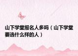 山下学堂报名人多吗（山下学堂要选什么样的人）