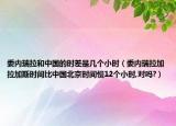 委内瑞拉和中国的时差是几个小时（委内瑞拉加拉加斯时间比中国北京时间慢12个小时,对吗?）