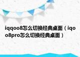 iqqoo8怎么切换经典桌面（iqoo8pro怎么切换经典桌面）