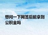 想问一下网签后能拿到公积金吗