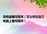 用电脑编写程序（怎么样在自己电脑上编写程序）
