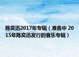 陈奕迅2017年专辑（准备中 2015年陈奕迅发行的音乐专辑）