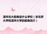 清华北大前身是什么学校（求北京大学和清华大学的前身简介）