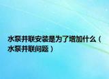 水泵并联安装是为了增加什么（水泵并联问题）