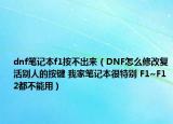 dnf笔记本f1按不出来（DNF怎么修改复活别人的按键 我家笔记本很特别 F1~F12都不能用）