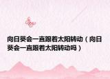 向日葵会一直跟着太阳转动（向日葵会一直跟着太阳转动吗）