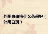 外阴白斑擦什么药最好（外阴白斑）