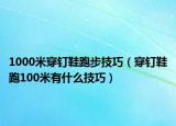 1000米穿钉鞋跑步技巧（穿钉鞋跑100米有什么技巧）