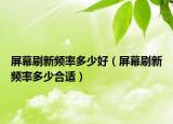 屏幕刷新频率多少好（屏幕刷新频率多少合适）
