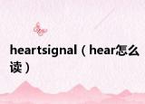 heartsignal（hear怎么读）