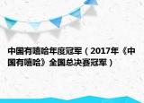 中国有嘻哈年度冠军（2017年《中国有嘻哈》全国总决赛冠军）
