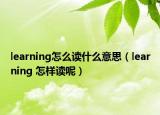 learning怎么读什么意思（learning 怎样读呢）