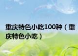 重庆特色小吃100种（重庆特色小吃）