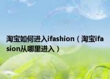 淘宝如何进入ifashion（淘宝ifasion从哪里进入）