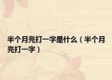 半个月亮打一字是什么（半个月亮打一字）