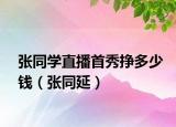 张同学直播首秀挣多少钱（张同延）