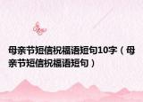 母亲节短信祝福语短句10字（母亲节短信祝福语短句）
