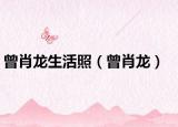 曾肖龙生活照（曾肖龙）