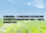 QQ硬盘里的一个压缩包直接打开后目录在哪里当你直接打开它的时候意味着下载到一个临时文件夹我找不到它
