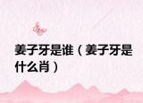 姜子牙是谁（姜子牙是什么肖）