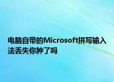 电脑自带的Microsoft拼写输入法丢失你肿了吗