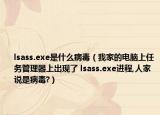 lsass.exe是什么病毒（我家的电脑上任务管理器上出现了 lsass.exe进程,人家说是病毒?）