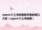 oppor17上市时间和开售时间几几年（oppor17上市时间）