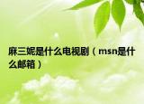 麻三妮是什么电视剧（msn是什么邮箱）