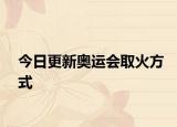 今日更新奥运会取火方式