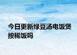 今日更新绿豆汤电饭煲按稀饭吗