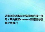谷歌浏览器和ie浏览器的内核一样吗（IE内核和chrome浏览器内核哪个更好?）