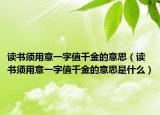 读书须用意一字值千金的意思（读书须用意一字值千金的意思是什么）