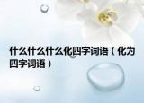 什么什么什么化四字词语（化为四字词语）