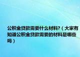 公积金贷款需要什么材料?（大家有知道公积金贷款需要的材料是哪些吗）