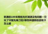 联通的100米网络光纤测速没有问题一旦玩了守望先锋刀塔2等各种漂移的游戏卡怎么破