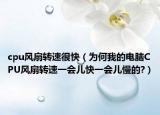 cpu风扇转速很快（为何我的电脑CPU风扇转速一会儿快一会儿慢的?）