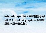 intel uhd graphics 620相当于gtx多少（intel hd graphics 620核显这个显卡怎么样）