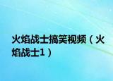 火焰战士搞笑视频（火焰战士1）